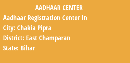 Aadhaar Registration Centres in Chakia Pipra, East Champaran, Bihar State