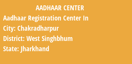 Aadhaar Registration Centres in Chakradharpur, West Singhbhum, Jharkhand State