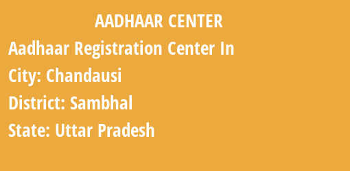 Aadhaar Registration Centres in Chandausi, Sambhal, Uttar Pradesh State