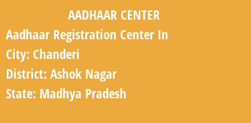 Aadhaar Registration Centres in Chanderi, Ashok Nagar, Madhya Pradesh State