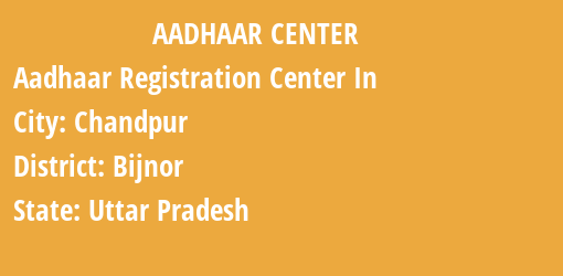 Aadhaar Registration Centres in Chandpur, Bijnor, Uttar Pradesh State