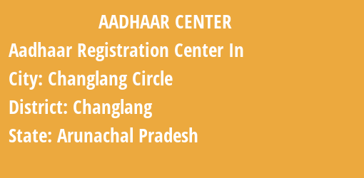 Aadhaar Registration Centres in Changlang Circle, Changlang, Arunachal Pradesh State