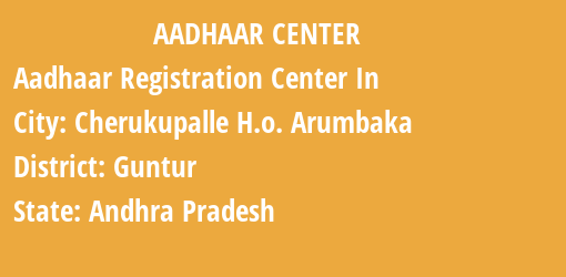 Aadhaar Registration Centres in Cherukupalle H.o. Arumbaka, Guntur, Andhra Pradesh State