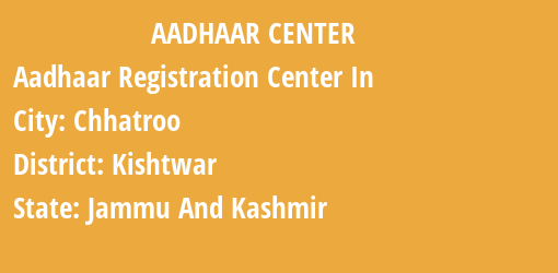 Aadhaar Registration Centres in Chhatroo, Kishtwar, Jammu And Kashmir State