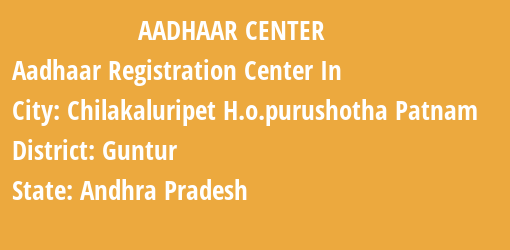 Aadhaar Registration Centres in Chilakaluripet H.o.purushotha Patnam, Guntur, Andhra Pradesh State