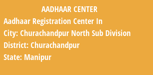 Aadhaar Registration Centres in Churachandpur North Sub Division, Churachandpur, Manipur State