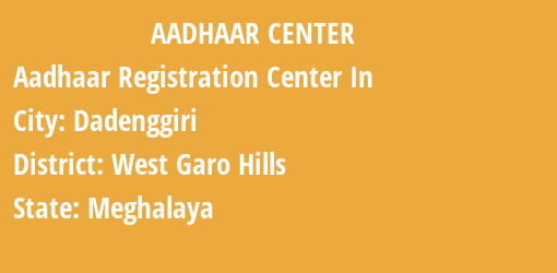 Aadhaar Registration Centres in Dadenggiri, West Garo Hills, Meghalaya State