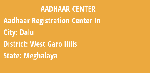 Aadhaar Registration Centres in Dalu, West Garo Hills, Meghalaya State