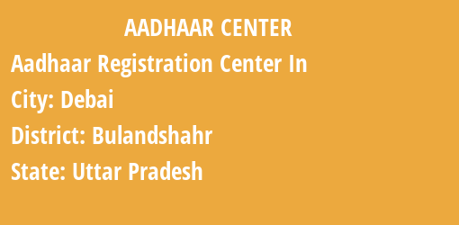 Aadhaar Registration Centres in Debai, Bulandshahr, Uttar Pradesh State