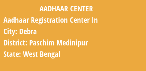 Aadhaar Registration Centres in Debra, Paschim Medinipur, West Bengal State