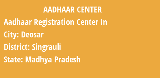 Aadhaar Registration Centres in Deosar, Singrauli, Madhya Pradesh State