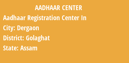 Aadhaar Registration Centres in Dergaon, Golaghat, Assam State