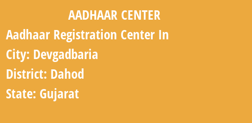 Aadhaar Registration Centres in Devgadbaria, Dahod, Gujarat State