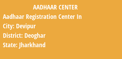 Aadhaar Registration Centres in Devipur, Deoghar, Jharkhand State