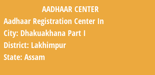 Aadhaar Registration Centres in Dhakuakhana Part I , Lakhimpur, Assam State