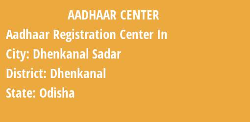 Aadhaar Registration Centres in Dhenkanal Sadar, Dhenkanal, Odisha State