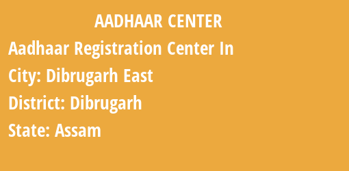 Aadhaar Registration Centres in Dibrugarh East, Dibrugarh, Assam State