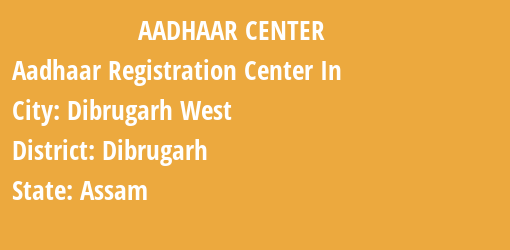 Aadhaar Registration Centres in Dibrugarh West, Dibrugarh, Assam State