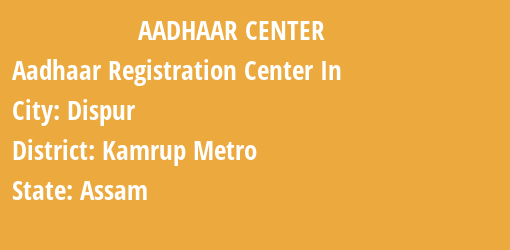 Aadhaar Registration Centres in Dispur, Kamrup Metro, Assam State