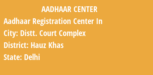 Aadhaar Registration Centres in Distt. Court Complex, Hauz Khas, Delhi State