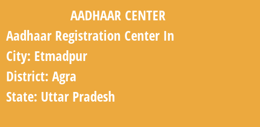 Aadhaar Registration Centres in Etmadpur, Agra, Uttar Pradesh State