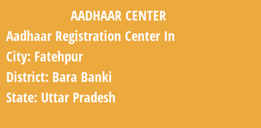 Aadhaar Registration Centres in Fatehpur, Bara Banki, Uttar Pradesh State