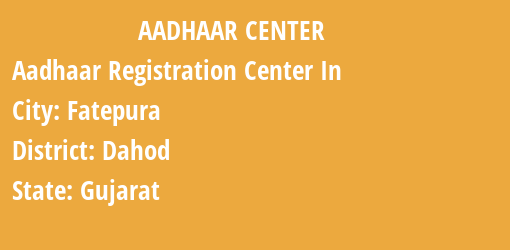 Aadhaar Registration Centres in Fatepura, Dahod, Gujarat State