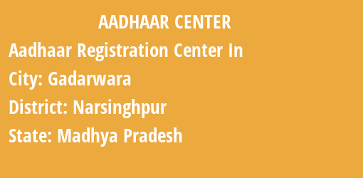 Aadhaar Registration Centres in Gadarwara, Narsinghpur, Madhya Pradesh State