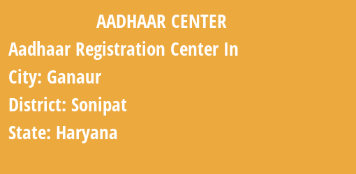 Aadhaar Registration Centres in Ganaur, Sonipat, Haryana State