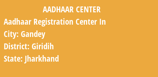 Aadhaar Registration Centres in Gandey, Giridih, Jharkhand State