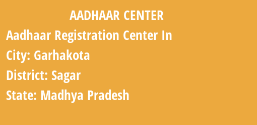 Aadhaar Registration Centres in Garhakota, Sagar, Madhya Pradesh State