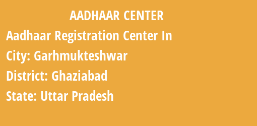 Aadhaar Registration Centres in Garhmukteshwar, Ghaziabad, Uttar Pradesh State