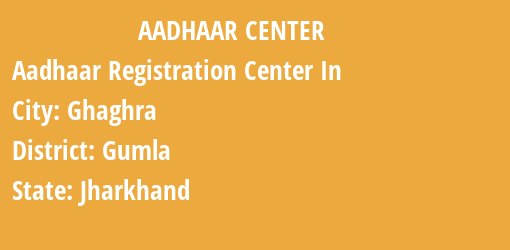 Aadhaar Registration Centres in Ghaghra, Gumla, Jharkhand State