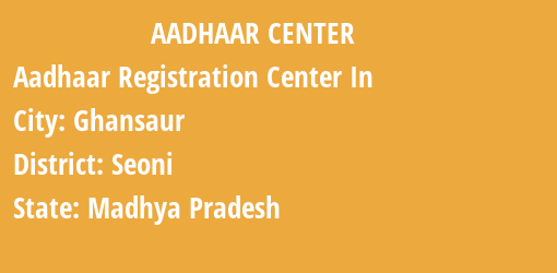 Aadhaar Registration Centres in Ghansaur, Seoni, Madhya Pradesh State