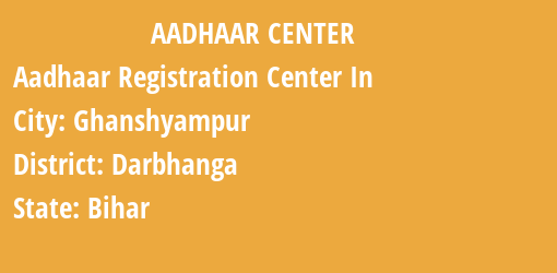 Aadhaar Registration Centres in Ghanshyampur, Darbhanga, Bihar State