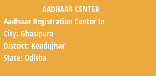 Aadhaar Registration Centres in Ghasipura, Kendujhar, Odisha State