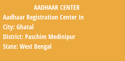 Aadhaar Registration Centres in Ghatal, Paschim Medinipur, West Bengal State