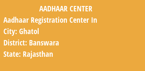 Aadhaar Registration Centres in Ghatol, Banswara, Rajasthan State