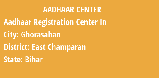 Aadhaar Registration Centres in Ghorasahan, East Champaran, Bihar State