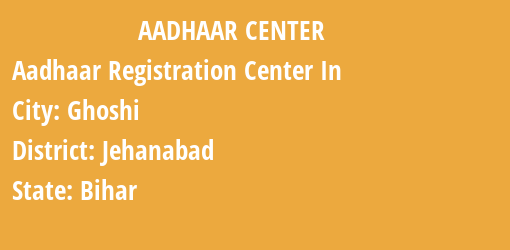 Aadhaar Registration Centres in Ghoshi, Jehanabad, Bihar State