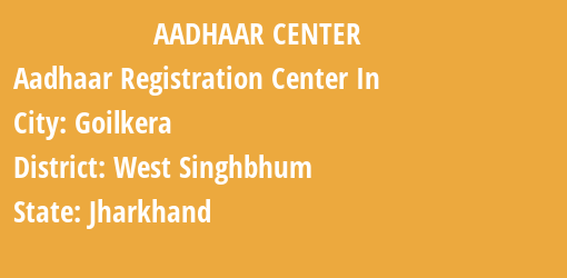 Aadhaar Registration Centres in Goilkera, West Singhbhum, Jharkhand State