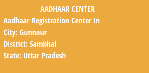 Aadhaar Registration Centres in Gunnaur, Sambhal, Uttar Pradesh State