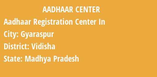 Aadhaar Registration Centres in Gyaraspur, Vidisha, Madhya Pradesh State