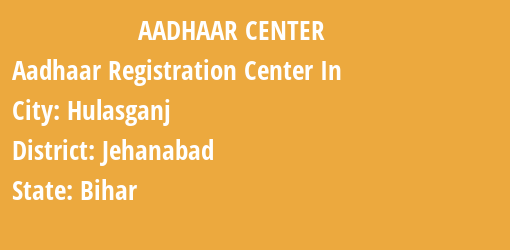 Aadhaar Registration Centres in Hulasganj, Jehanabad, Bihar State