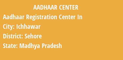 Aadhaar Registration Centres in Ichhawar, Sehore, Madhya Pradesh State