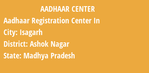 Aadhaar Registration Centres in Isagarh, Ashok Nagar, Madhya Pradesh State