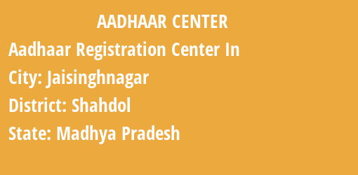 Aadhaar Registration Centres in Jaisinghnagar, Shahdol, Madhya Pradesh State