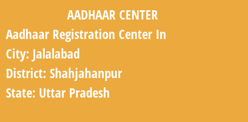 Aadhaar Registration Centres in Jalalabad, Shahjahanpur, Uttar Pradesh State