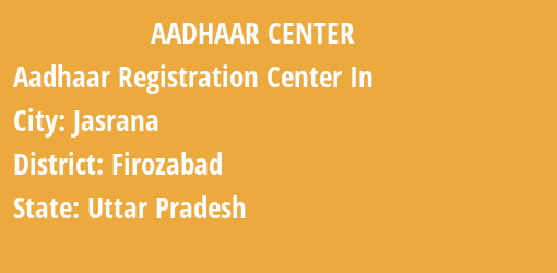 Aadhaar Registration Centres in Jasrana, Firozabad, Uttar Pradesh State