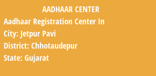 Aadhaar Registration Centres in Jetpur Pavi, Chhotaudepur, Gujarat State